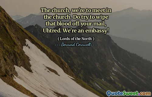 The church, we're to meet in the church. Do try to wipe that blood off your mail, Uhtred. We're an embassy!