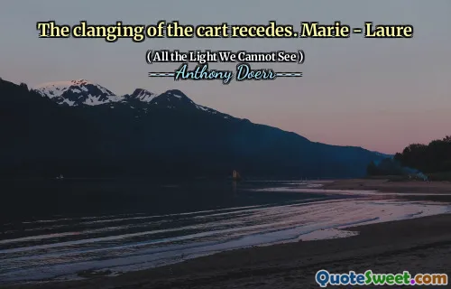 The clanging of the cart recedes. Marie - Laure