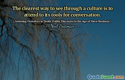 The clearest way to see through a culture is to attend to its tools for conversation.