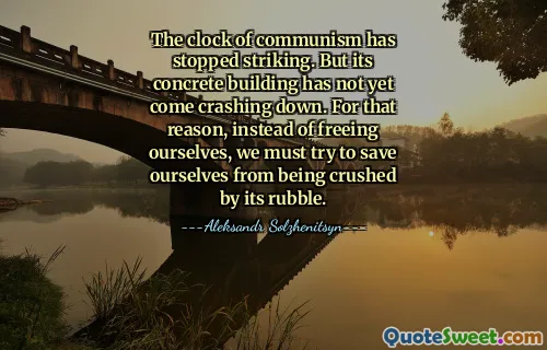 The clock of communism has stopped striking. But its concrete building has not yet come crashing down. For that reason, instead of freeing ourselves, we must try to save ourselves from being crushed by its rubble.