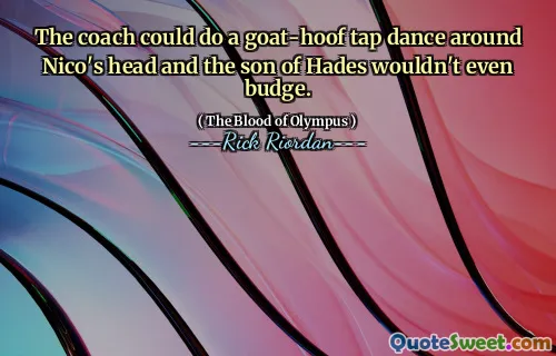 The coach could do a goat-hoof tap dance around Nico's head and the son of Hades wouldn't even budge.