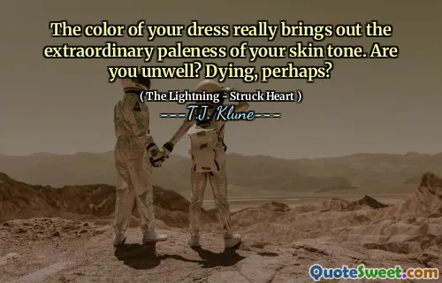 The color of your dress really brings out the extraordinary paleness of your skin tone. Are you unwell? Dying, perhaps?
