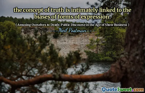 the concept of truth is intimately linked to the biases of forms of expression.