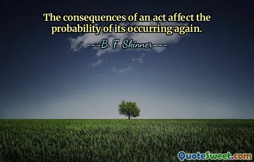 The consequences of an act affect the probability of its occurring again.