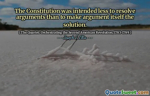 The Constitution was intended less to resolve arguments than to make argument itself the solution.