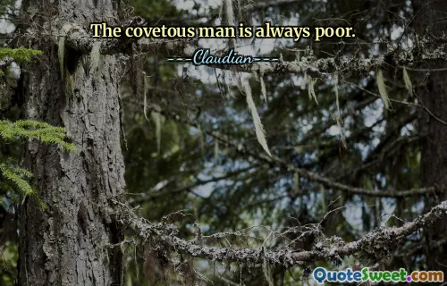 The covetous man is always poor.