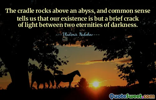 The cradle rocks above an abyss, and common sense tells us that our existence is but a brief crack of light between two eternities of darkness.