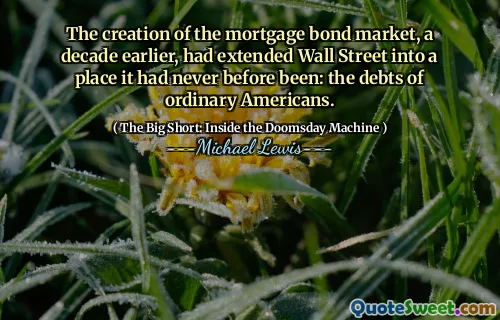 Việc tạo ra thị trường trái phiếu thế chấp, một thập kỷ trước đó, đã mở rộng Phố Wall đến một nơi mà trước đây chưa từng có: các khoản nợ của người Mỹ bình thường.