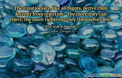 The Creationists, like all bigots, derive their fervour from rejection--the more they can reject, the more righteous they themselves feel.