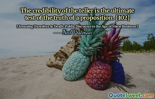 The credibility of the teller is the ultimate test of the truth of a proposition. {102}