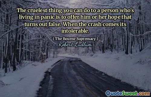The cruelest thing you can do to a person who's living in panic is to offer him or her hope that turns out false. When the crash comes its intolerable.