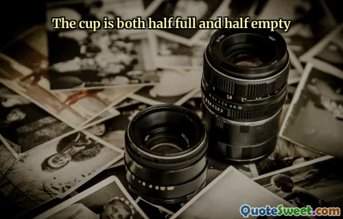 The cup is both half full and half empty