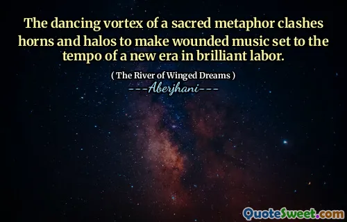 The dancing vortex of a sacred metaphor clashes horns and halos to make wounded music set to the tempo of a new era in brilliant labor.