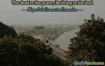 The dead to the grave, the living to the loaf.