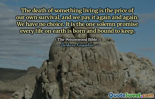 Döden av något som lever är priset för vår egen överlevnad, och vi betalar det om och om igen. Vi har inget val. Det är det högtidliga löfte varje liv på jorden är född och bundet att behålla.