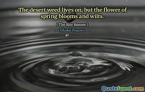 The desert weed lives on, but the flower of spring blooms and wilts.