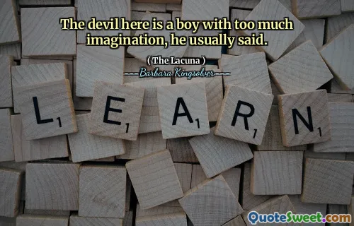 The devil here is a boy with too much imagination, he usually said.