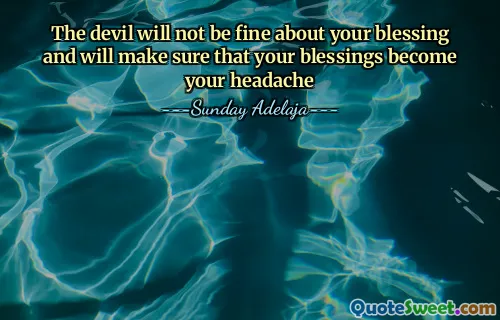The devil will not be fine about your blessing and will make sure that your blessings become your headache