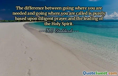 The difference between going where you are needed and going where you are called is purely based upon diligent prayer and the leading of the Holy Spirit.