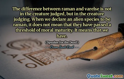 Forskjellen mellom raman og varelse ligger ikke i skapningen som dømmes, men i skapningen som dømmer. Når vi erklærer en fremmed art for å være raman, betyr det ikke at de har passert en terskel for moralsk modenhet. Det betyr at vi har.