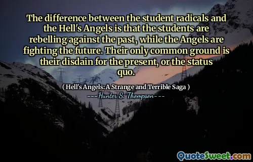 The difference between the student radicals and the Hell's Angels is that the students are rebelling against the past, while the Angels are fighting the future. Their only common ground is their disdain for the present, or the status quo.