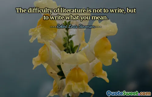 The difficulty of literature is not to write, but to write what you mean.