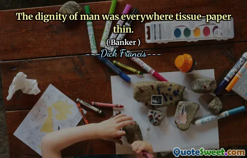 The dignity of man was everywhere tissue-paper thin.