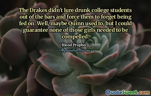 The Drakes didn't lure drunk college students out of the bars and force them to forget being fed on. Well, maybe Quinn used to, but I could guarantee none of those girls needed to be compelled.