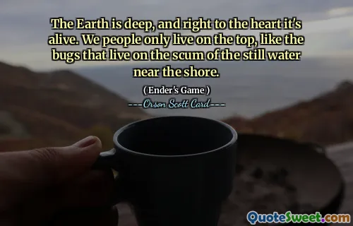 地球很深，而且直达心脏，它是有生命的。我们人类只生活在上面，就像生活在岸边静水浮渣上的虫子一样。