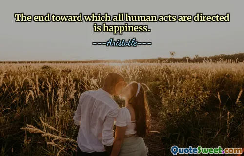 The end toward which all human acts are directed is happiness.