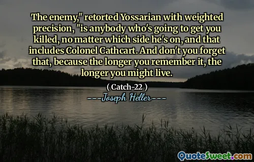 Fienden, "retorterte Yossarian med vektet presisjon," er alle som kommer til å bli drept, uansett hvilken side han er på, og det inkluderer oberst Cathcart. Og ikke glem det, for jo lenger du husker det, jo lenger kan du leve.