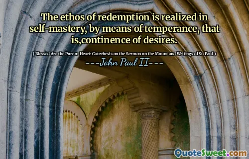 The ethos of redemption is realized in self-mastery, by means of temperance, that is,continence of desires.