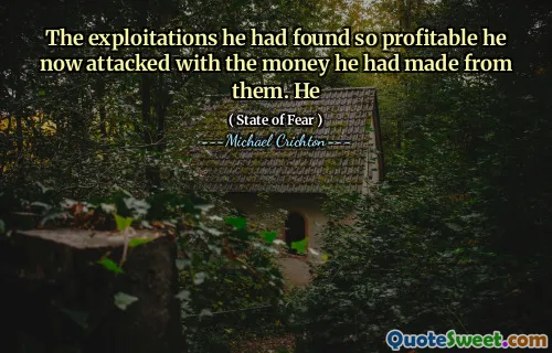 The exploitations he had found so profitable he now attacked with the money he had made from them. He
