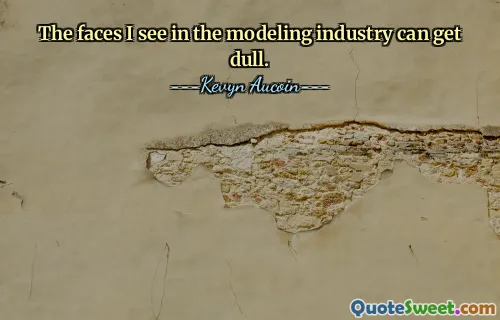 The faces I see in the modeling industry can get dull.