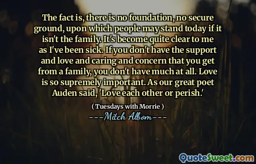 事实是，如果不是家庭，人们今天就没有基础，没有安全的立场。我生病了，对我来说已经很清楚了。如果您没有从一家人那里得到的支持，爱心，关怀和关注，那么您根本就没有太多。爱非常重要。正如我们伟大的诗人奥登所说：“彼此相爱或灭亡。”