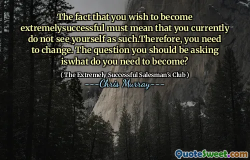 Il fatto che desideri diventare estremamente verificatosi deve significare che attualmente non ti vedi come tale. Pertanto, devi cambiare. La domanda che dovresti porre è cosa devi diventare?