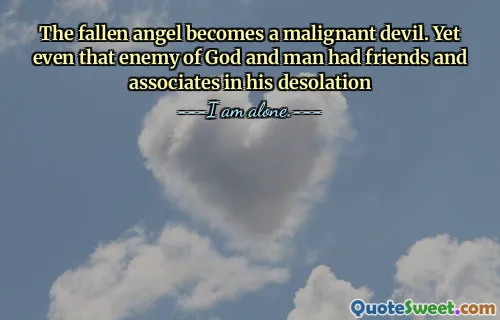 The fallen angel becomes a malignant devil. Yet even that enemy of God and man had friends and associates in his desolation