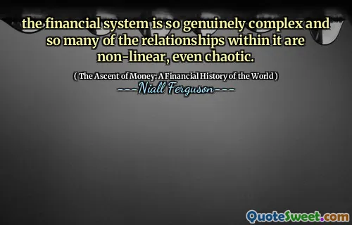 the financial system is so genuinely complex and so many of the relationships within it are non-linear, even chaotic.