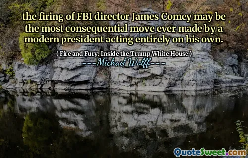 the firing of FBI director James Comey may be the most consequential move ever made by a modern president acting entirely on his own.