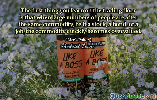 The first thing you learn on the trading floor is that when large numbers of people are after the same commodity, be it a stock, a bond, or a job, the commodity quickly becomes overvalued.