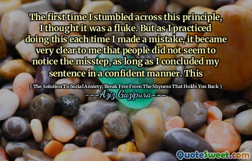 The first time I stumbled across this principle, I thought it was a fluke. But as I practiced doing this each time I made a mistake, it became very clear to me that people did not seem to notice the misstep, as long as I concluded my sentence in a confident manner. This