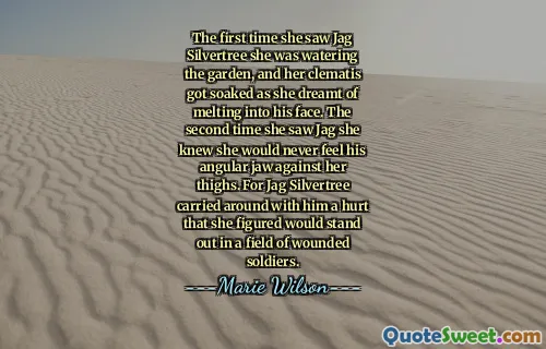The first time she saw Jag Silvertree she was watering the garden, and her clematis got soaked as she dreamt of melting into his face. The second time she saw Jag she knew she would never feel his angular jaw against her thighs. For Jag Silvertree carried around with him a hurt that she figured would stand out in a field of wounded soldiers.