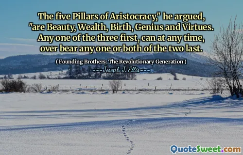 The five Pillars of Aristocracy," he argued, "are Beauty, Wealth, Birth, Genius and Virtues. Any one of the three first, can at any time, over bear any one or both of the two last.