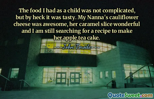 The food I had as a child was not complicated, but by heck it was tasty. My Nanna's cauliflower cheese was awesome, her caramel slice wonderful and I am still searching for a recipe to make her apple tea cake.
