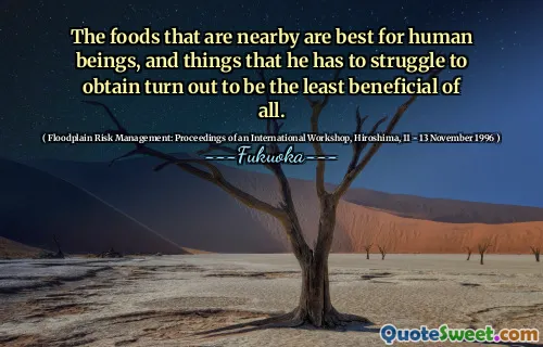 The foods that are nearby are best for human beings, and things that he has to struggle to obtain turn out to be the least beneficial of all.