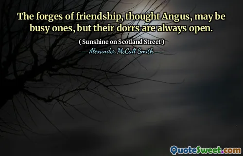 The forges of friendship, thought Angus, may be busy ones, but their dorrs are always open.