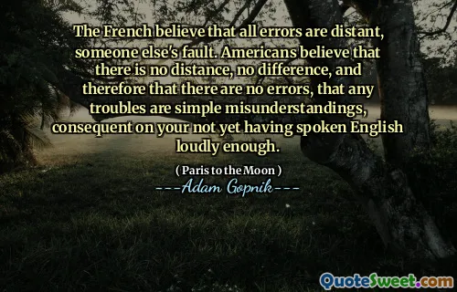 法国人认为，所有错误都是遥远的，别人的错。美国人认为没有距离，没有区别，因此没有错误，任何麻烦都是简单的误解，这是因为您还没有大声说英语。