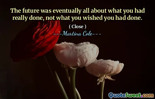 Viitorul a fost în cele din urmă despre ceea ce ați făcut cu adevărat, nu despre ceea ce ați dorit să fiți făcut.