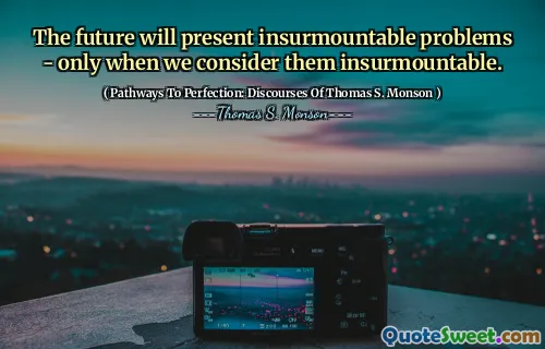 The future will present insurmountable problems - only when we consider them insurmountable.