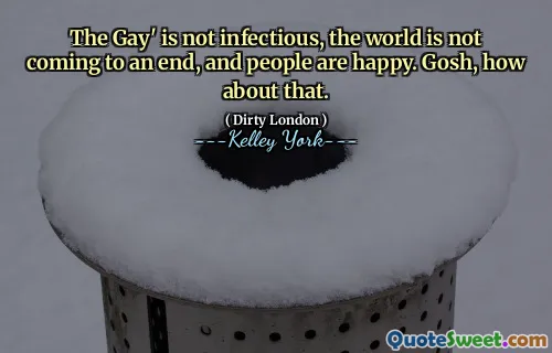 The Gay' is not infectious, the world is not coming to an end, and people are happy. Gosh, how about that.